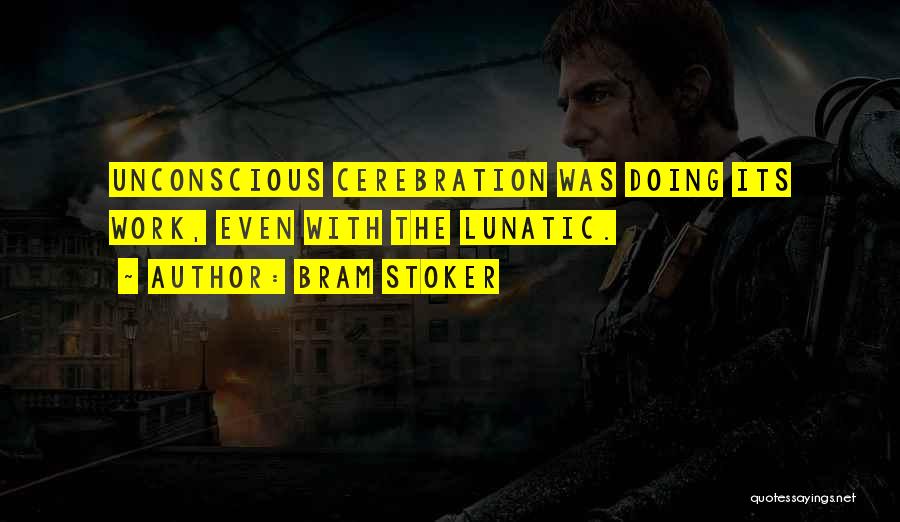 Bram Stoker Quotes: Unconscious Cerebration Was Doing Its Work, Even With The Lunatic.
