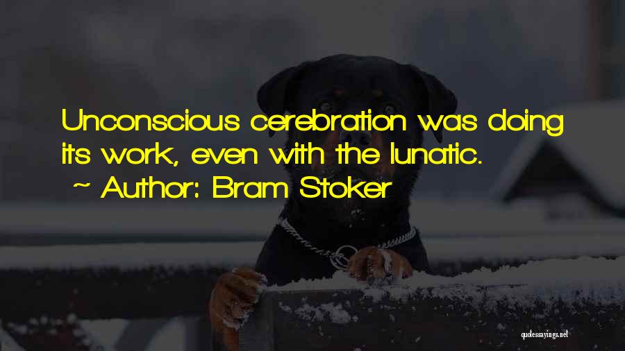 Bram Stoker Quotes: Unconscious Cerebration Was Doing Its Work, Even With The Lunatic.