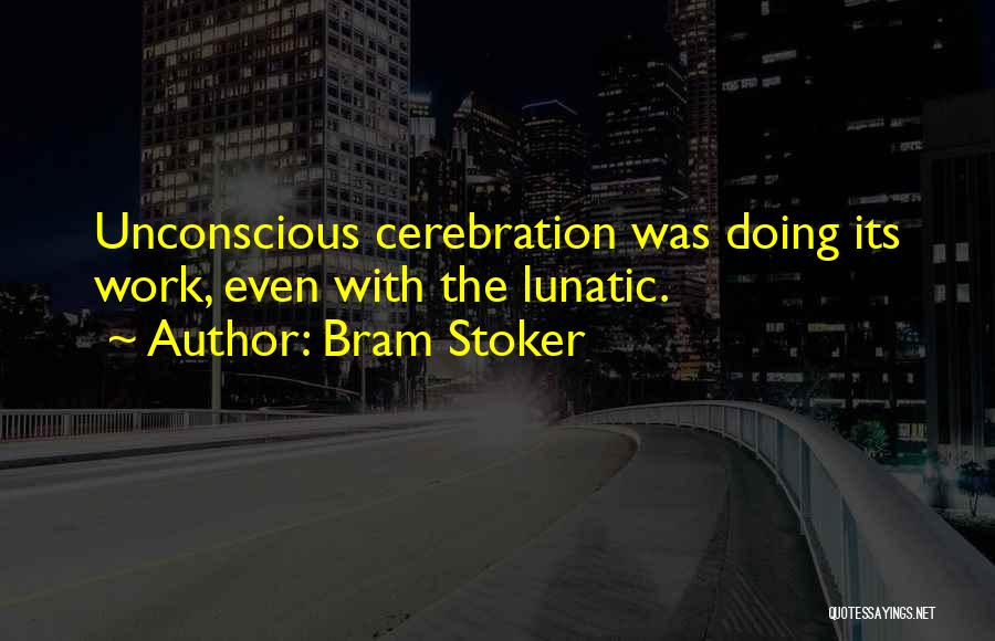 Bram Stoker Quotes: Unconscious Cerebration Was Doing Its Work, Even With The Lunatic.