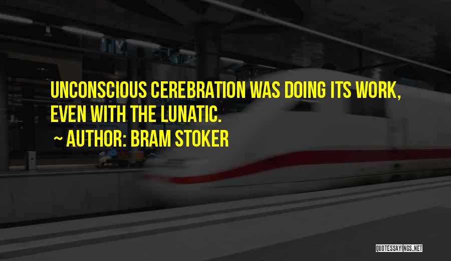 Bram Stoker Quotes: Unconscious Cerebration Was Doing Its Work, Even With The Lunatic.