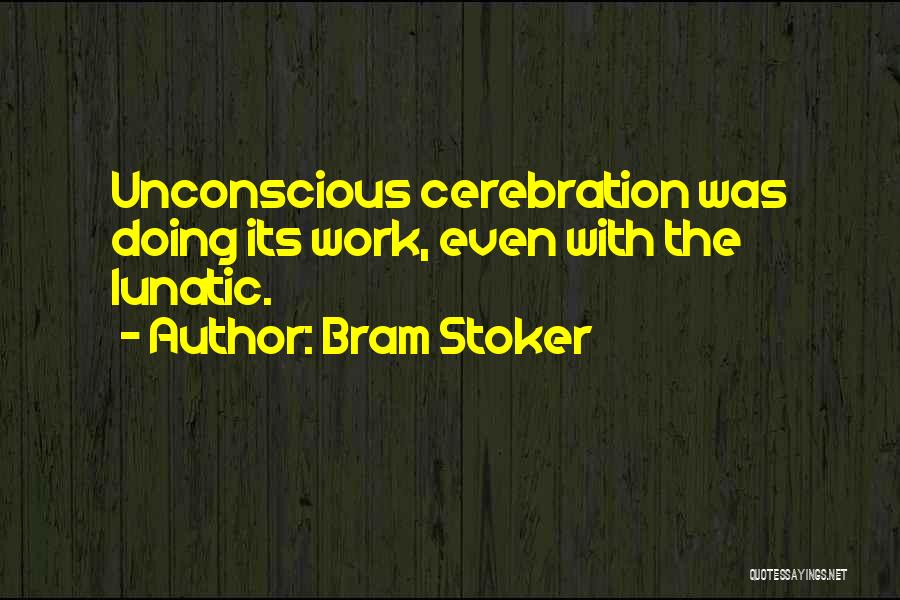 Bram Stoker Quotes: Unconscious Cerebration Was Doing Its Work, Even With The Lunatic.