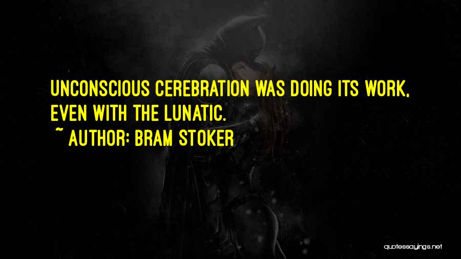 Bram Stoker Quotes: Unconscious Cerebration Was Doing Its Work, Even With The Lunatic.