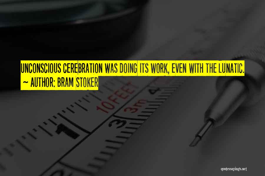 Bram Stoker Quotes: Unconscious Cerebration Was Doing Its Work, Even With The Lunatic.