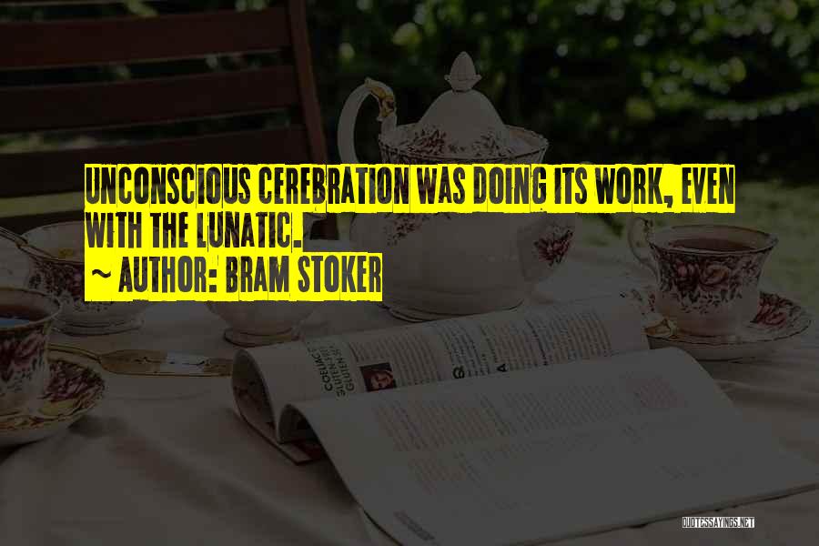 Bram Stoker Quotes: Unconscious Cerebration Was Doing Its Work, Even With The Lunatic.