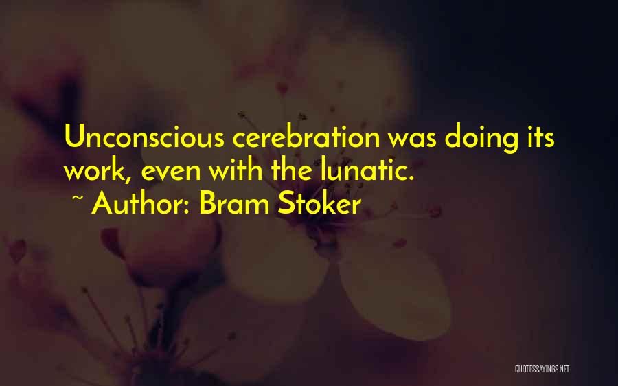 Bram Stoker Quotes: Unconscious Cerebration Was Doing Its Work, Even With The Lunatic.