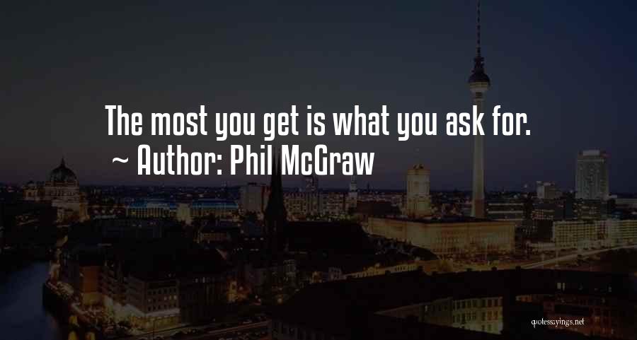 Phil McGraw Quotes: The Most You Get Is What You Ask For.