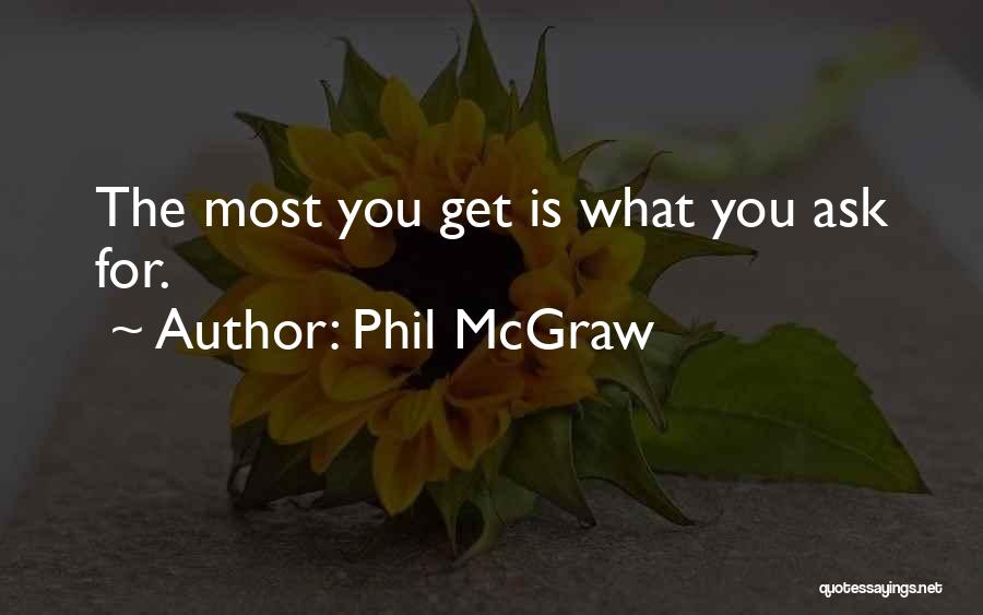 Phil McGraw Quotes: The Most You Get Is What You Ask For.