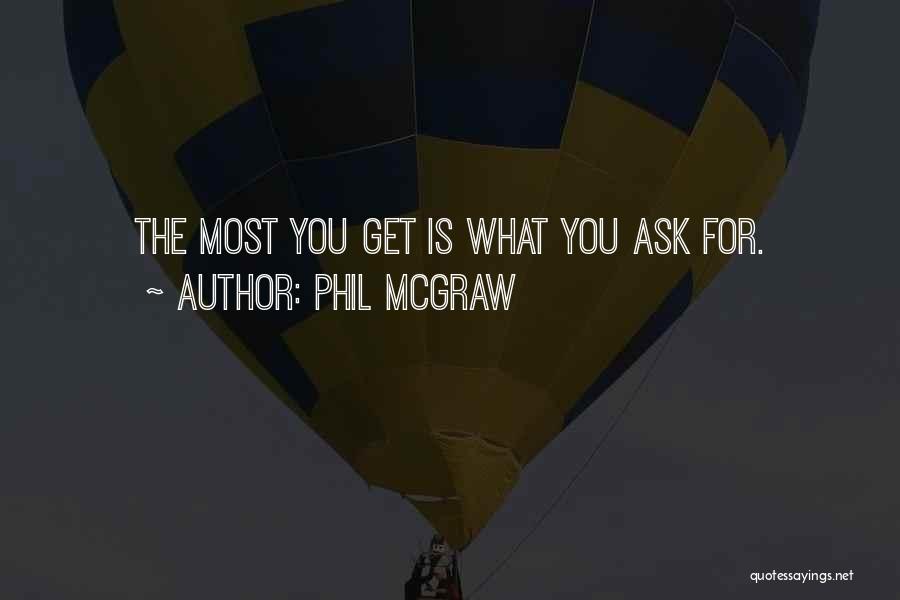 Phil McGraw Quotes: The Most You Get Is What You Ask For.