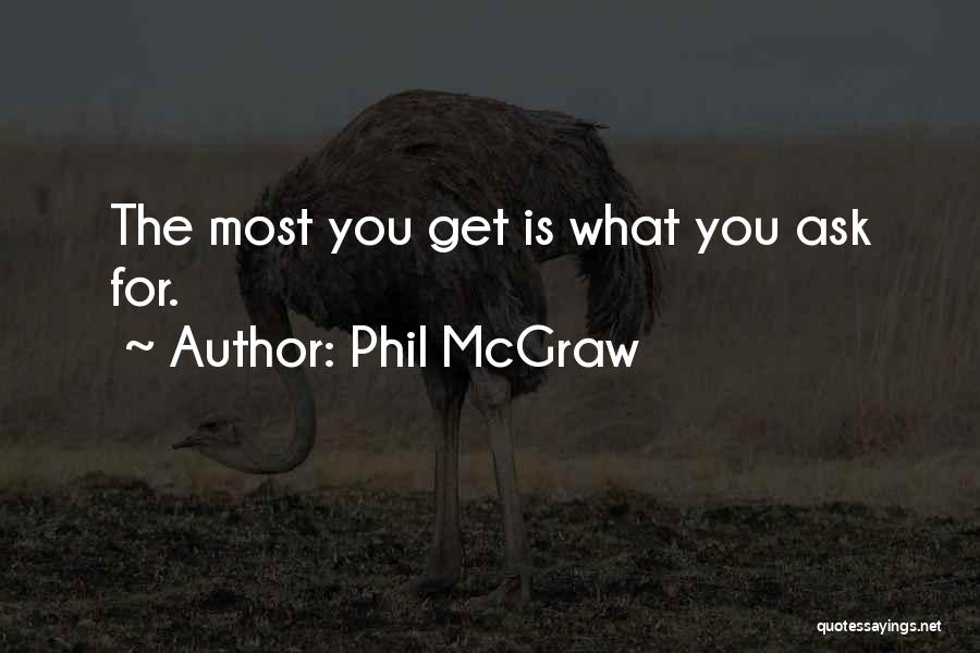 Phil McGraw Quotes: The Most You Get Is What You Ask For.
