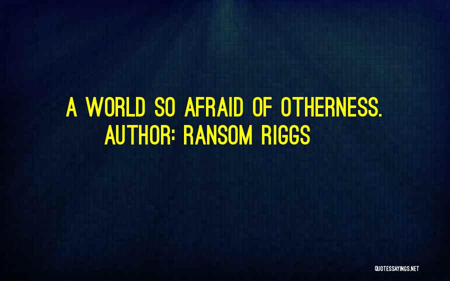 Ransom Riggs Quotes: A World So Afraid Of Otherness.