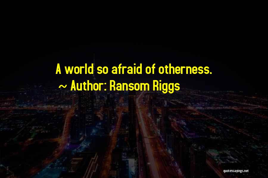 Ransom Riggs Quotes: A World So Afraid Of Otherness.