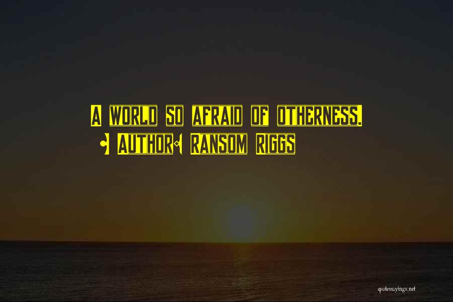 Ransom Riggs Quotes: A World So Afraid Of Otherness.