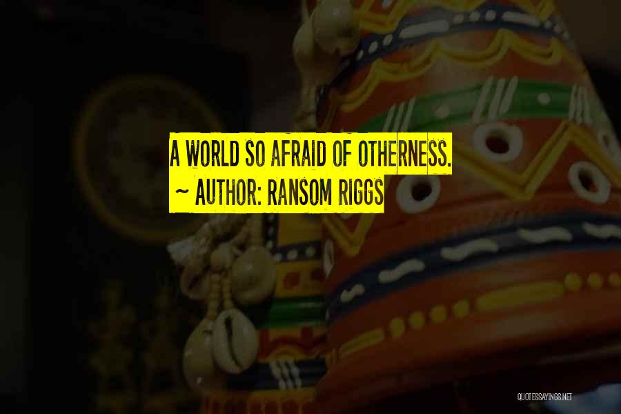 Ransom Riggs Quotes: A World So Afraid Of Otherness.