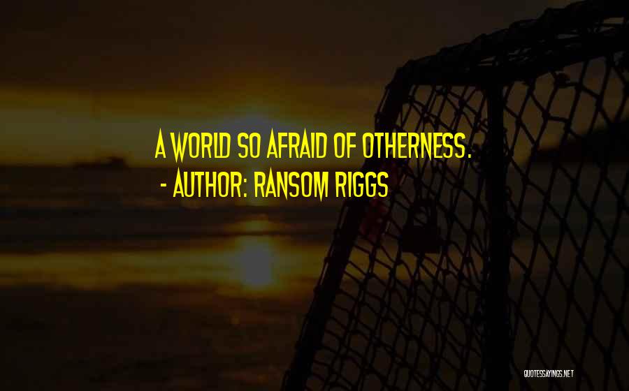 Ransom Riggs Quotes: A World So Afraid Of Otherness.