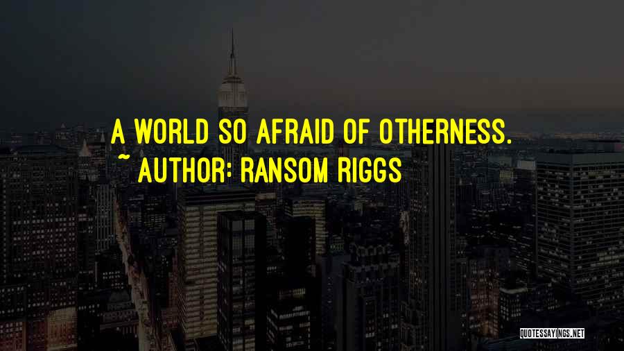 Ransom Riggs Quotes: A World So Afraid Of Otherness.