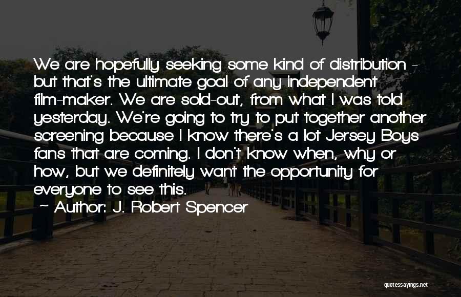 J. Robert Spencer Quotes: We Are Hopefully Seeking Some Kind Of Distribution - But That's The Ultimate Goal Of Any Independent Film-maker. We Are