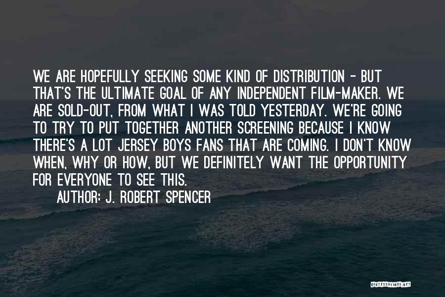 J. Robert Spencer Quotes: We Are Hopefully Seeking Some Kind Of Distribution - But That's The Ultimate Goal Of Any Independent Film-maker. We Are