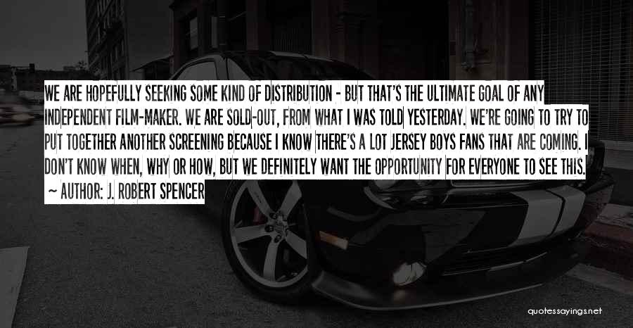 J. Robert Spencer Quotes: We Are Hopefully Seeking Some Kind Of Distribution - But That's The Ultimate Goal Of Any Independent Film-maker. We Are