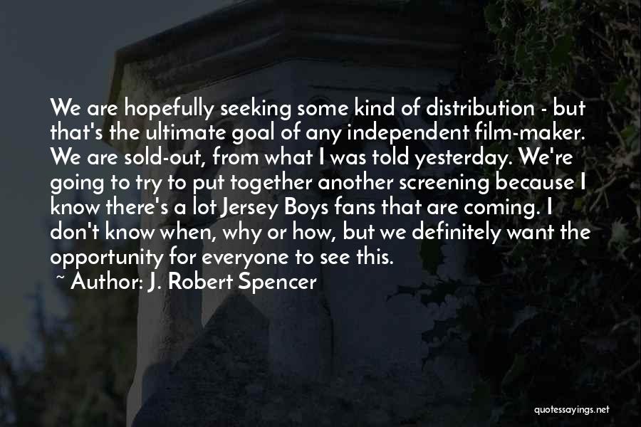 J. Robert Spencer Quotes: We Are Hopefully Seeking Some Kind Of Distribution - But That's The Ultimate Goal Of Any Independent Film-maker. We Are