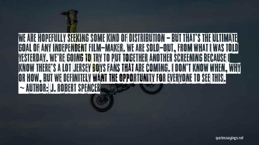 J. Robert Spencer Quotes: We Are Hopefully Seeking Some Kind Of Distribution - But That's The Ultimate Goal Of Any Independent Film-maker. We Are