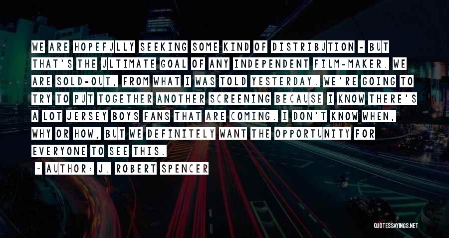 J. Robert Spencer Quotes: We Are Hopefully Seeking Some Kind Of Distribution - But That's The Ultimate Goal Of Any Independent Film-maker. We Are