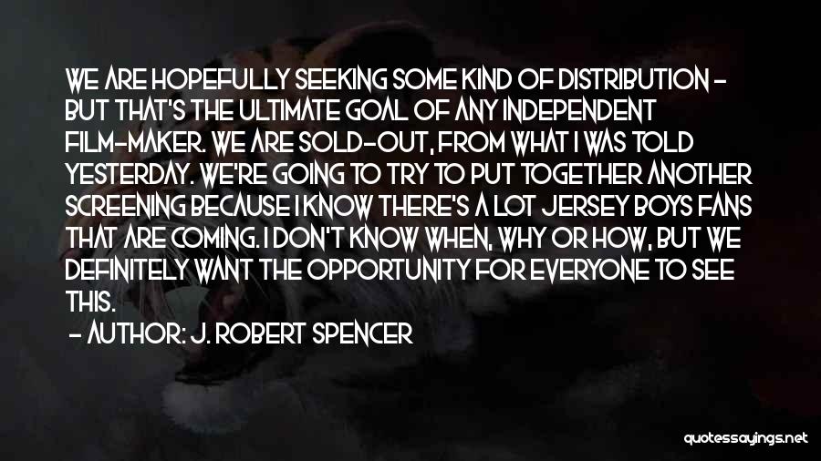 J. Robert Spencer Quotes: We Are Hopefully Seeking Some Kind Of Distribution - But That's The Ultimate Goal Of Any Independent Film-maker. We Are