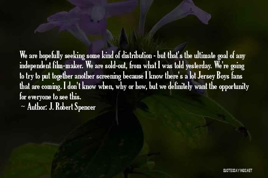 J. Robert Spencer Quotes: We Are Hopefully Seeking Some Kind Of Distribution - But That's The Ultimate Goal Of Any Independent Film-maker. We Are