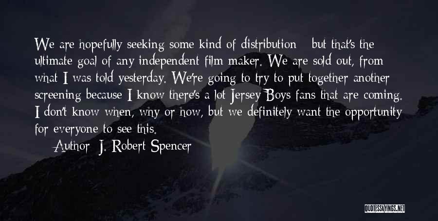 J. Robert Spencer Quotes: We Are Hopefully Seeking Some Kind Of Distribution - But That's The Ultimate Goal Of Any Independent Film-maker. We Are