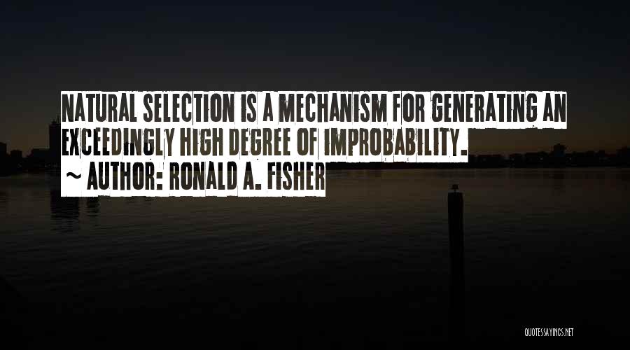 Ronald A. Fisher Quotes: Natural Selection Is A Mechanism For Generating An Exceedingly High Degree Of Improbability.