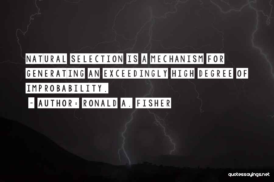 Ronald A. Fisher Quotes: Natural Selection Is A Mechanism For Generating An Exceedingly High Degree Of Improbability.