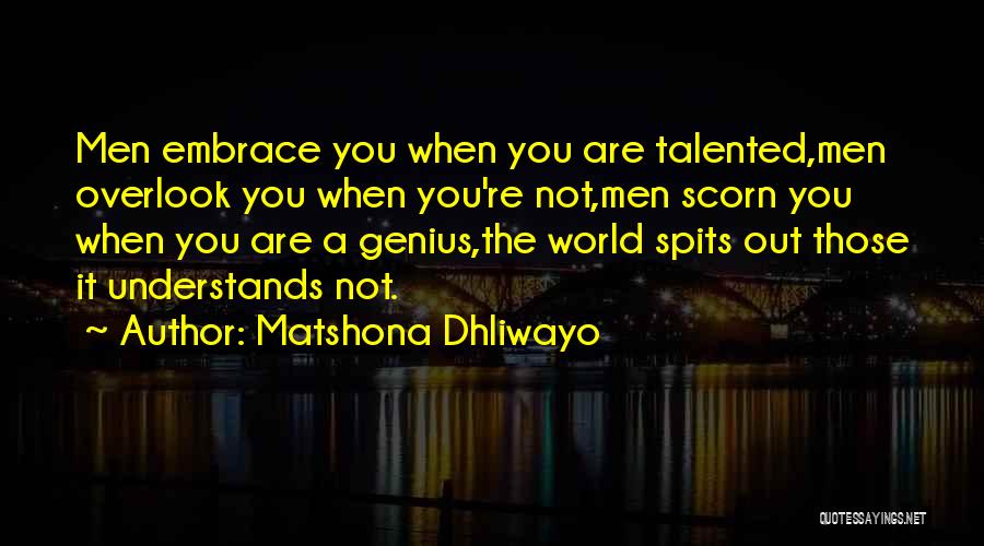Matshona Dhliwayo Quotes: Men Embrace You When You Are Talented,men Overlook You When You're Not,men Scorn You When You Are A Genius,the World