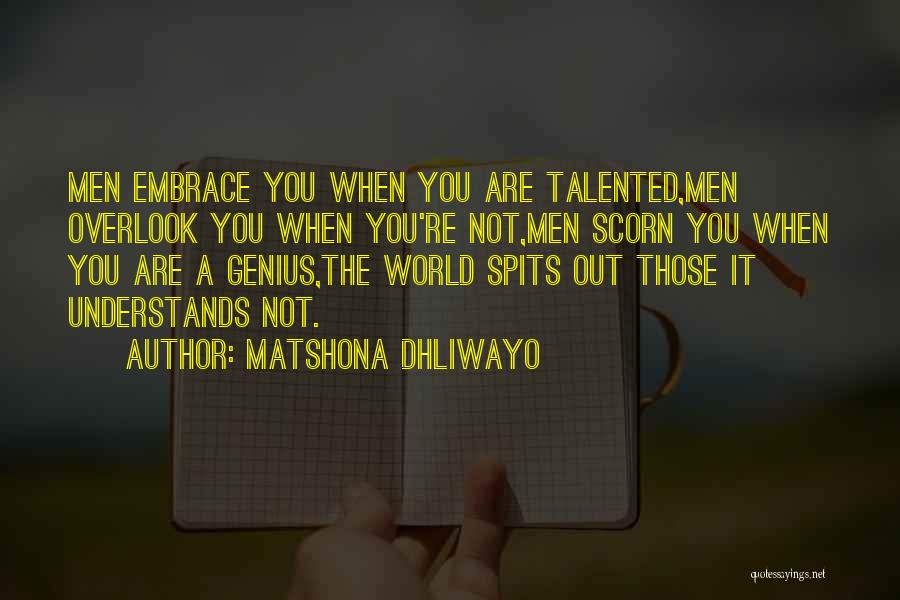 Matshona Dhliwayo Quotes: Men Embrace You When You Are Talented,men Overlook You When You're Not,men Scorn You When You Are A Genius,the World