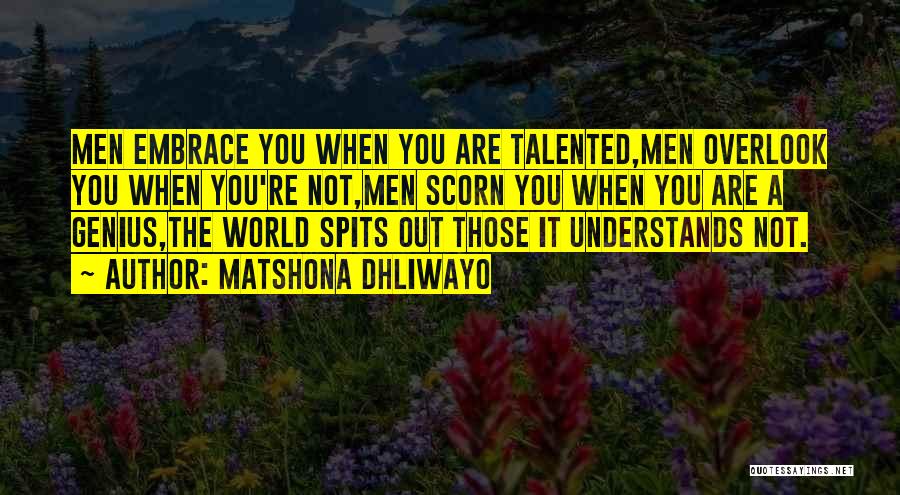 Matshona Dhliwayo Quotes: Men Embrace You When You Are Talented,men Overlook You When You're Not,men Scorn You When You Are A Genius,the World
