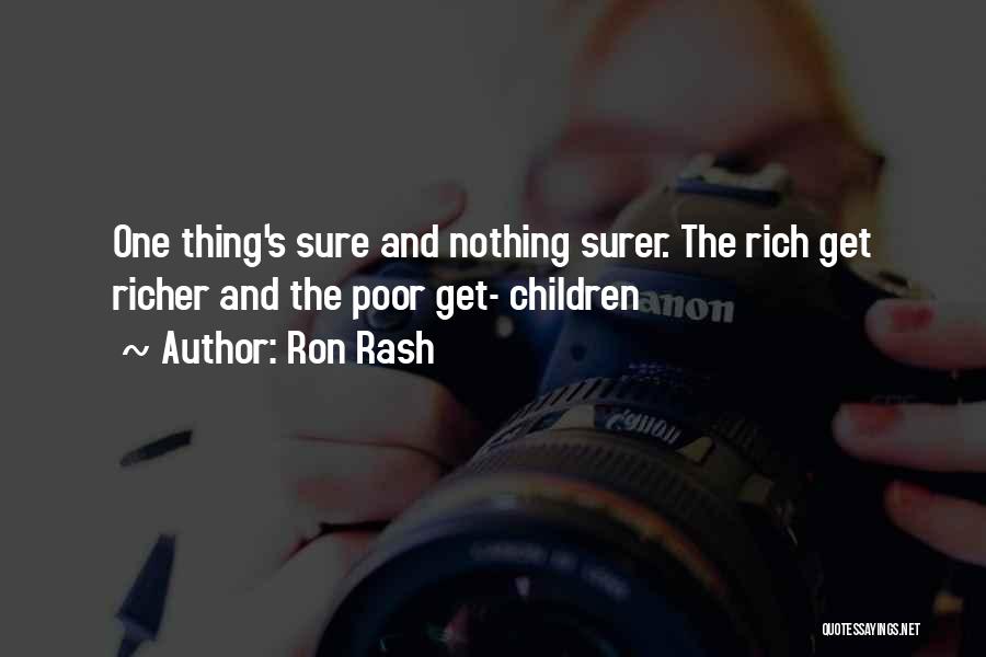 Ron Rash Quotes: One Thing's Sure And Nothing Surer. The Rich Get Richer And The Poor Get- Children