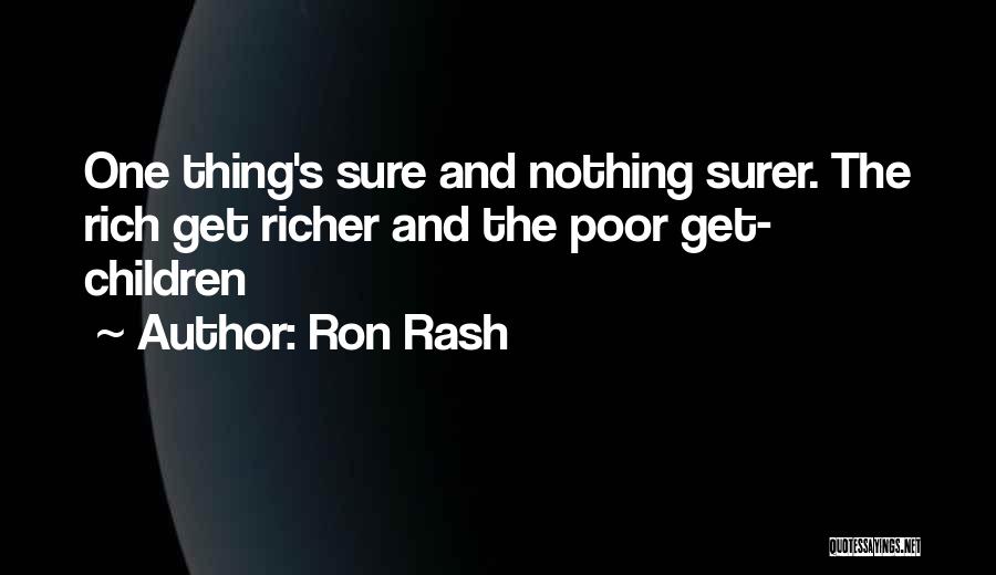 Ron Rash Quotes: One Thing's Sure And Nothing Surer. The Rich Get Richer And The Poor Get- Children