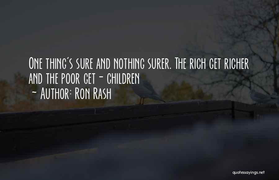 Ron Rash Quotes: One Thing's Sure And Nothing Surer. The Rich Get Richer And The Poor Get- Children