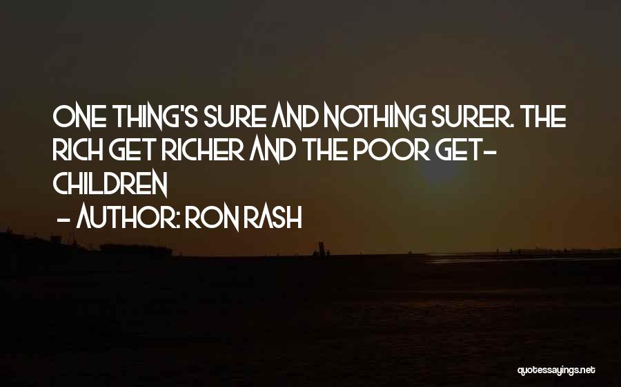 Ron Rash Quotes: One Thing's Sure And Nothing Surer. The Rich Get Richer And The Poor Get- Children