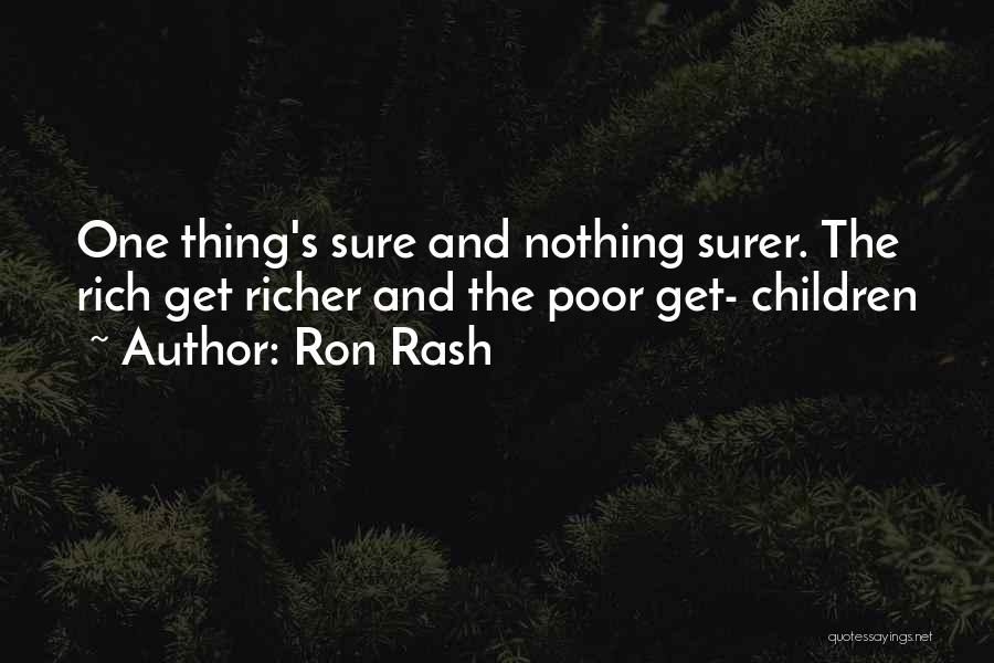 Ron Rash Quotes: One Thing's Sure And Nothing Surer. The Rich Get Richer And The Poor Get- Children