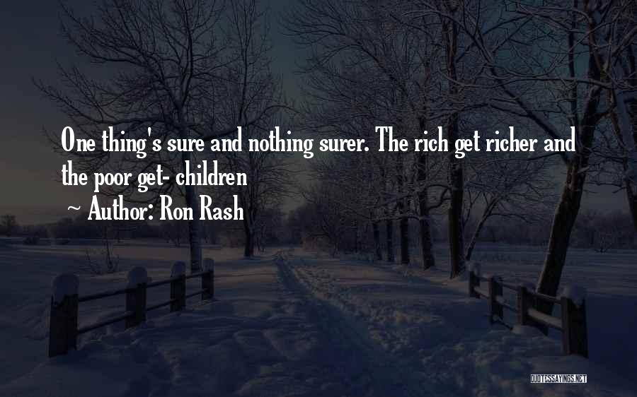 Ron Rash Quotes: One Thing's Sure And Nothing Surer. The Rich Get Richer And The Poor Get- Children