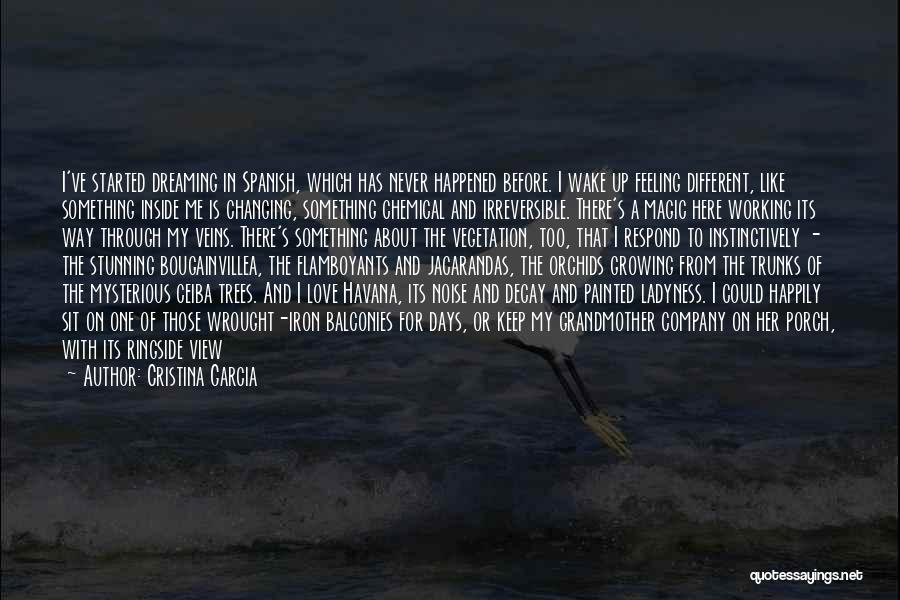 Cristina Garcia Quotes: I've Started Dreaming In Spanish, Which Has Never Happened Before. I Wake Up Feeling Different, Like Something Inside Me Is