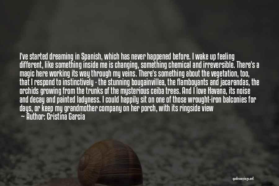 Cristina Garcia Quotes: I've Started Dreaming In Spanish, Which Has Never Happened Before. I Wake Up Feeling Different, Like Something Inside Me Is