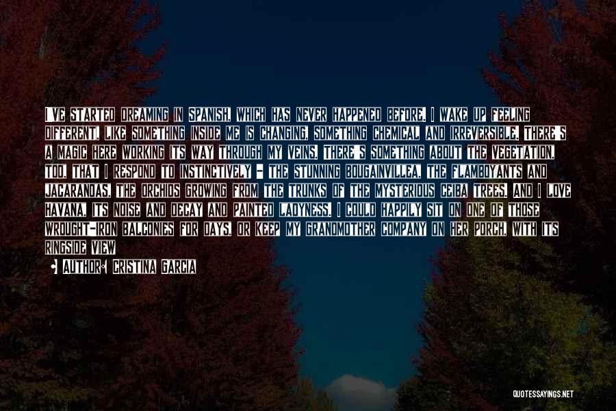 Cristina Garcia Quotes: I've Started Dreaming In Spanish, Which Has Never Happened Before. I Wake Up Feeling Different, Like Something Inside Me Is