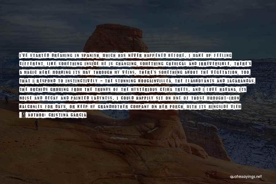 Cristina Garcia Quotes: I've Started Dreaming In Spanish, Which Has Never Happened Before. I Wake Up Feeling Different, Like Something Inside Me Is