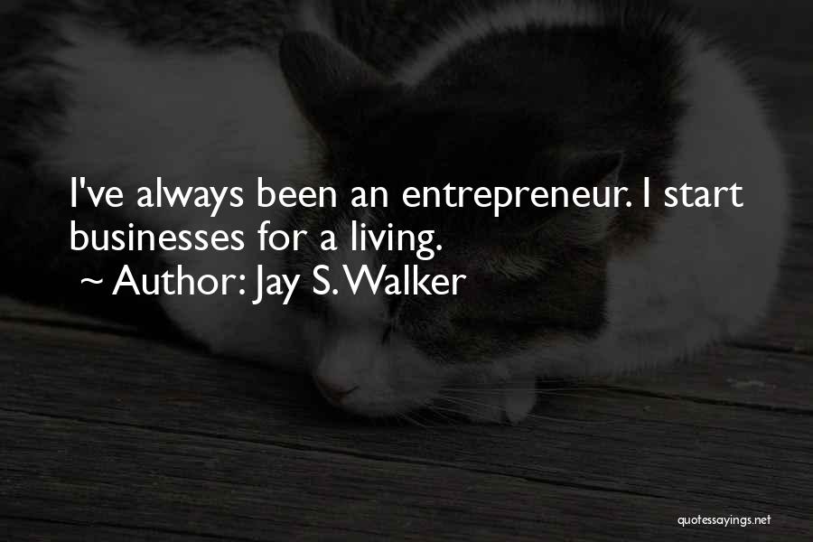 Jay S. Walker Quotes: I've Always Been An Entrepreneur. I Start Businesses For A Living.