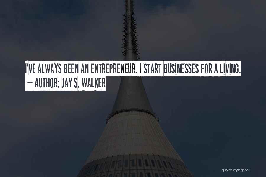Jay S. Walker Quotes: I've Always Been An Entrepreneur. I Start Businesses For A Living.