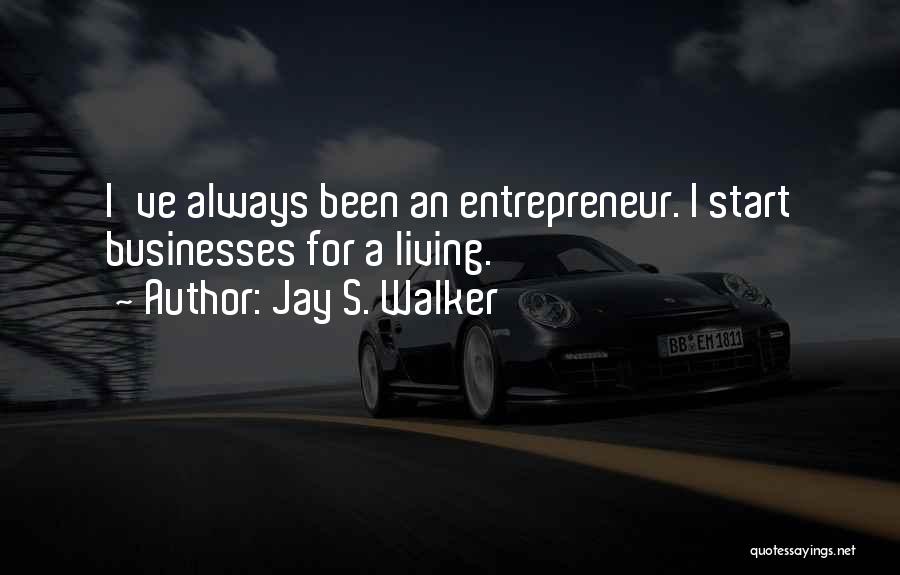Jay S. Walker Quotes: I've Always Been An Entrepreneur. I Start Businesses For A Living.