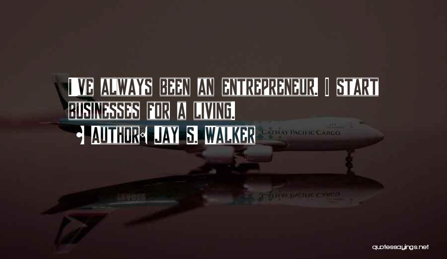 Jay S. Walker Quotes: I've Always Been An Entrepreneur. I Start Businesses For A Living.