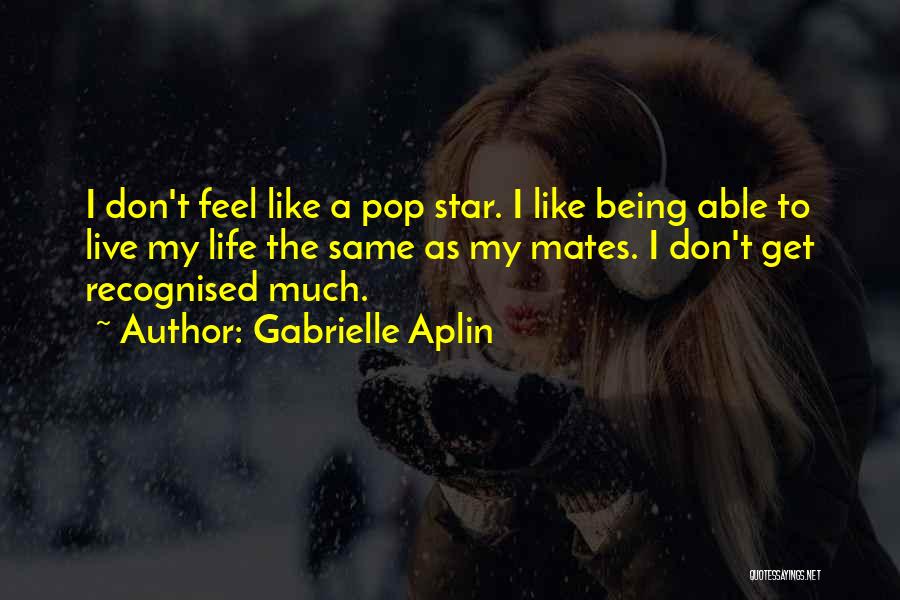 Gabrielle Aplin Quotes: I Don't Feel Like A Pop Star. I Like Being Able To Live My Life The Same As My Mates.