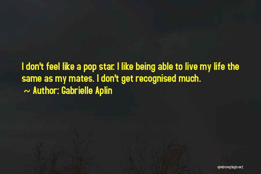 Gabrielle Aplin Quotes: I Don't Feel Like A Pop Star. I Like Being Able To Live My Life The Same As My Mates.