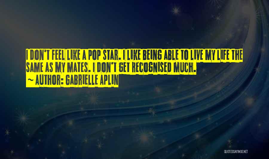 Gabrielle Aplin Quotes: I Don't Feel Like A Pop Star. I Like Being Able To Live My Life The Same As My Mates.